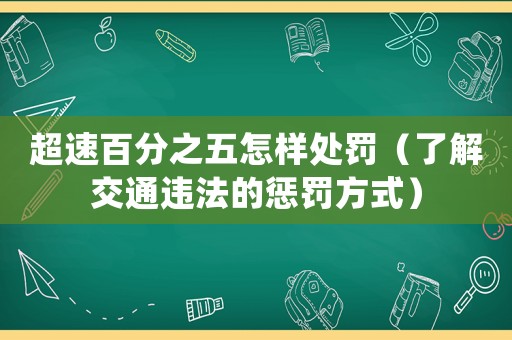 超速百分之五怎樣處罰（了解交通違法的懲罰方式）
