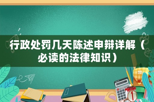 行政處罰幾天陳述申辯詳解（必讀的法律知識）