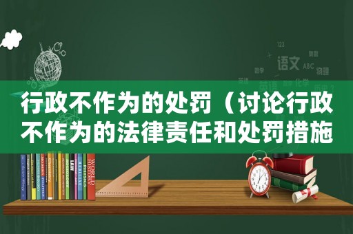 行政不作為的處罰（討論行政不作為的法律責任和處罰措施）