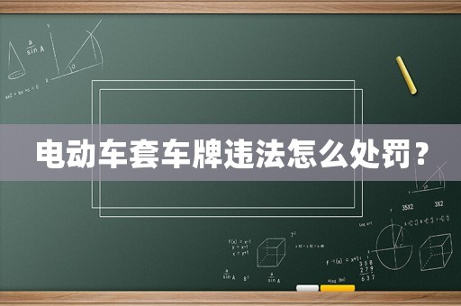 電動車套車牌違法怎么處罰？