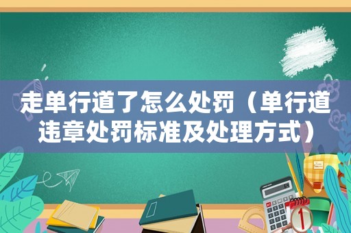 走單行道了怎么處罰（單行道違章處罰標準及處理方式）