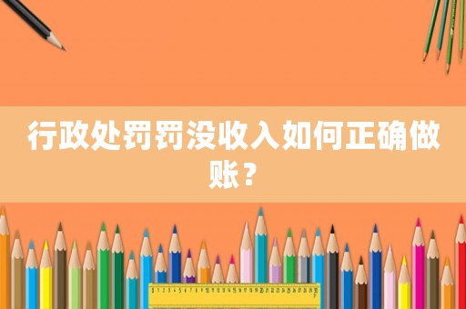 行政處罰罰沒收入如何正確做賬？