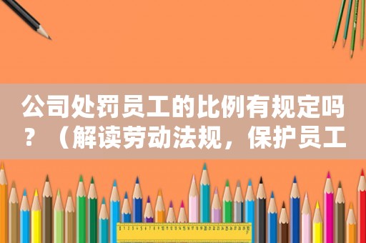 公司處罰員工的比例有規定嗎？（解讀勞動法規，保護員工權益）