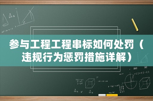 參與工程工程串標(biāo)如何處罰（違規(guī)行為懲罰措施詳解）