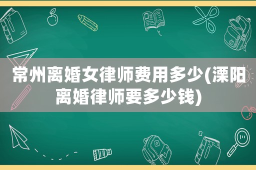 常州離婚女律師費用多少(溧陽離婚律師要多少錢)