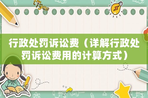 行政處罰訴訟費（詳解行政處罰訴訟費用的計算方式）