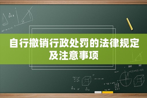 自行撤銷行政處罰的法律規定及注意事項