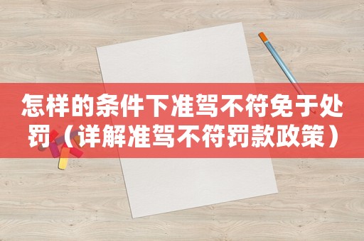 怎樣的條件下準駕不符免于處罰（詳解準駕不符罰款政策）