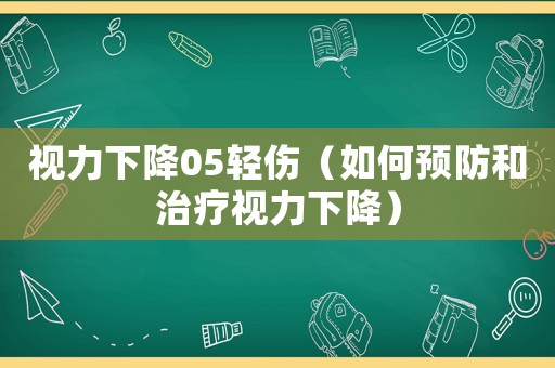 視力下降05輕傷（如何預防和治療視力下降）