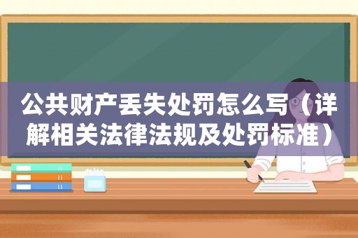 公共財產丟失處罰怎么寫（詳解相關法律法規及處罰標準）