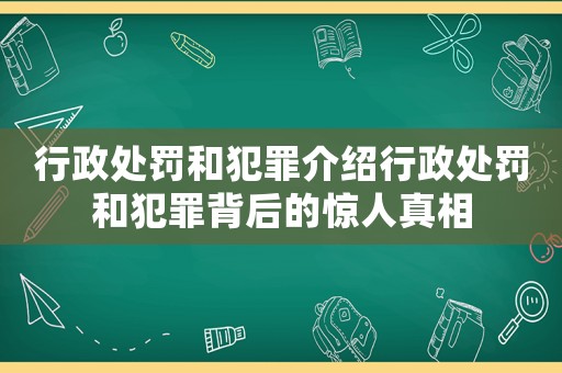 行政處罰和犯罪介紹行政處罰和犯罪背后的驚人真相