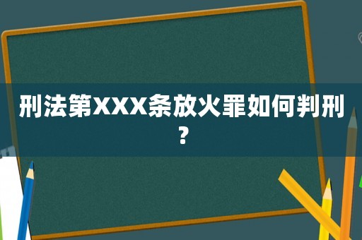 刑法第XXX條放火罪如何判刑？