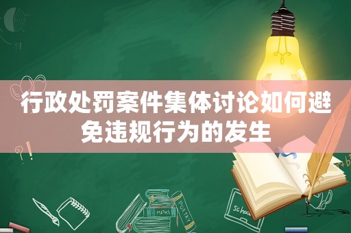行政處罰案件集體討論如何避免違規行為的發生