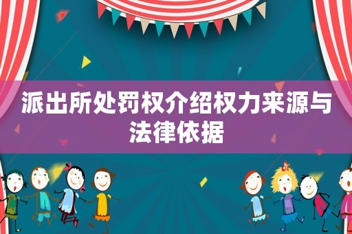 派出所處罰權介紹權力來源與法律依據