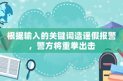 根據輸入的關鍵詞造謠假報警，警方將重拳出擊