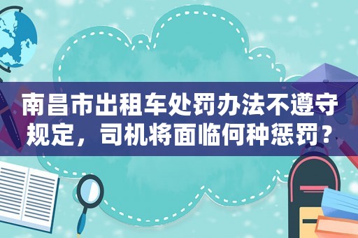 南昌市出租車處罰辦法不遵守規(guī)定，司機將面臨何種懲罰？