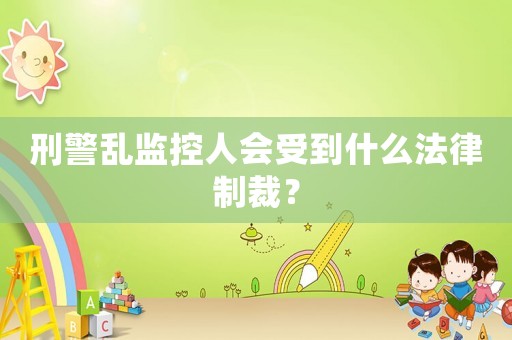 刑警亂監(jiān)控人會(huì)受到什么法律制裁？