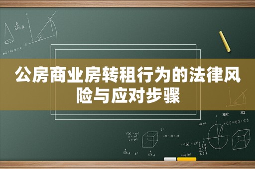 公房商業房轉租行為的法律風險與應對步驟