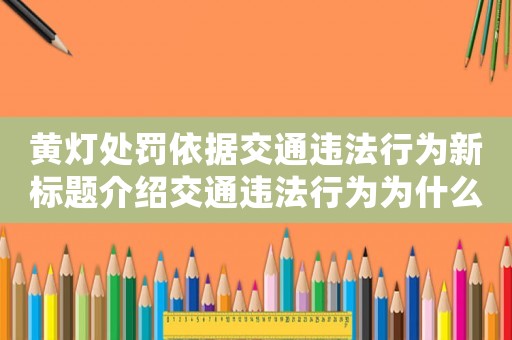 黃燈處罰依據交通違法行為新標題介紹交通違法行為為什么黃燈處罰如此嚴厲？