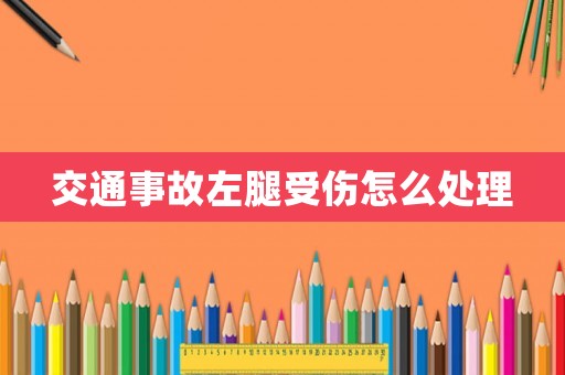 交通事故左腿受傷怎么處理
