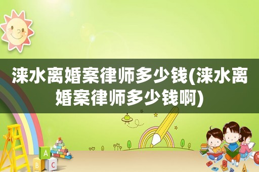 淶水離婚案律師多少錢(淶水離婚案律師多少錢啊)