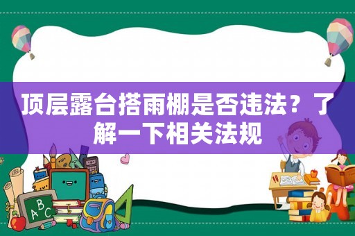 頂層露臺搭雨棚是否違法？了解一下相關法規