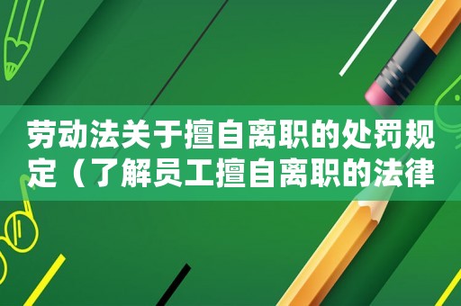 勞動法關(guān)于擅自離職的處罰規(guī)定（了解員工擅自離職的法律后果）