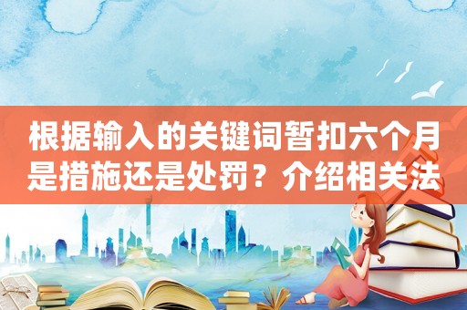 根據輸入的關鍵詞暫扣六個月是措施還是處罰？介紹相關法律條款和實操方法