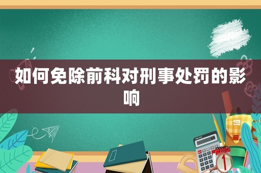 如何免除前科對刑事處罰的影響