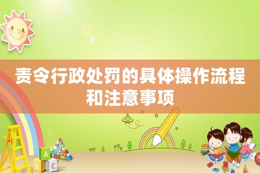 責令行政處罰的具體操作流程和注意事項