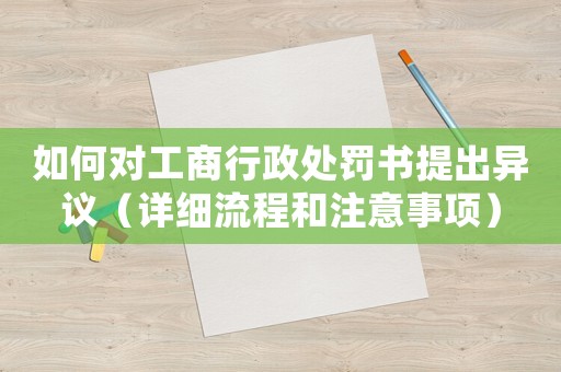 如何對工商行政處罰書提出異議（詳細流程和注意事項）