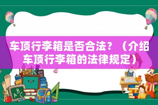 車(chē)頂行李箱是否合法？（介紹車(chē)頂行李箱的法律規(guī)定）