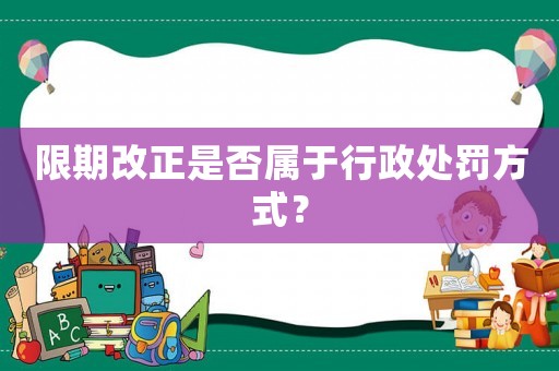 限期改正是否屬于行政處罰方式？