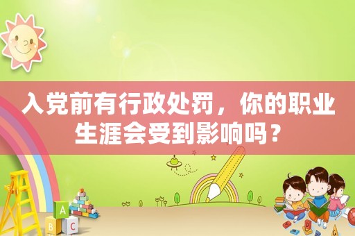 入黨前有行政處罰，你的職業生涯會受到影響嗎？