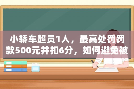 小轎車(chē)超員1人，最高處罰罰款500元并扣6分，如何避免被罰？