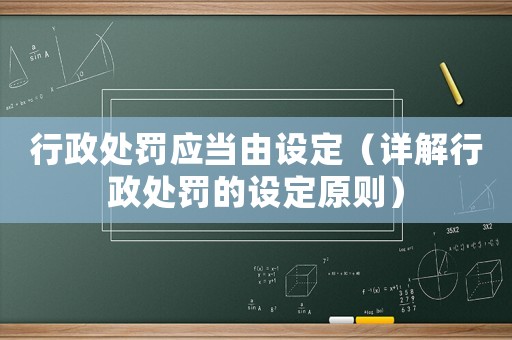 行政處罰應(yīng)當(dāng)由設(shè)定（詳解行政處罰的設(shè)定原則）