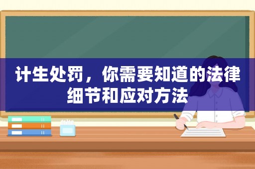 計生處罰，你需要知道的法律細節和應對方法