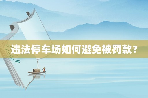 違法停車場(chǎng)如何避免被罰款？