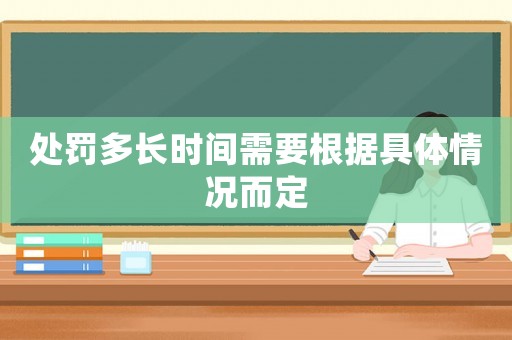 處罰多長時間需要根據具體情況而定