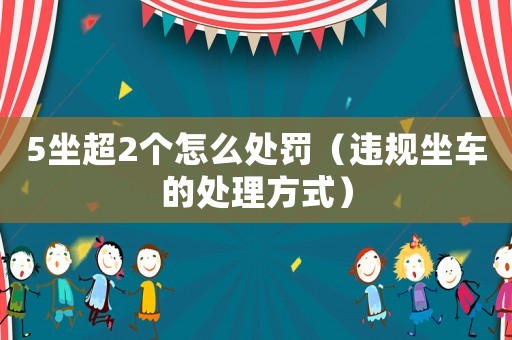 5坐超2個怎么處罰（違規坐車的處理方式）