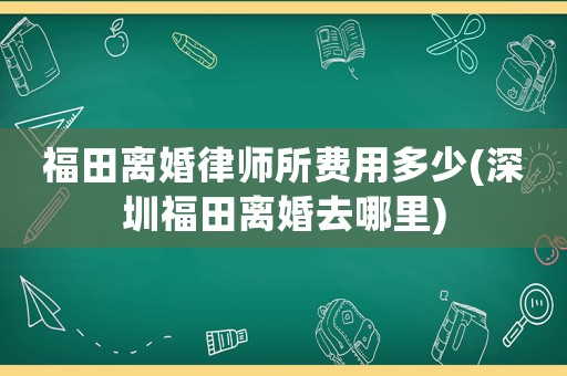 福田離婚律師所費用多少(深圳福田離婚去哪里)
