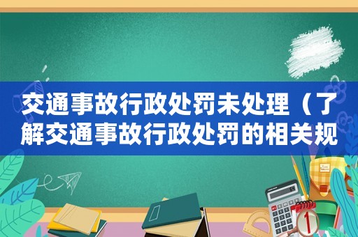 交通事故行政處罰未處理（了解交通事故行政處罰的相關(guān)規(guī)定）