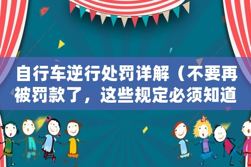 自行車逆行處罰詳解（不要再被罰款了，這些規(guī)定必須知道）