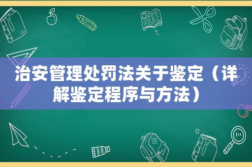 治安管理處罰法關(guān)于鑒定（詳解鑒定程序與方法）
