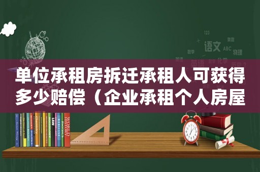單位承租房拆遷承租人可獲得多少賠償（企業承租個人房屋拆遷補賞）