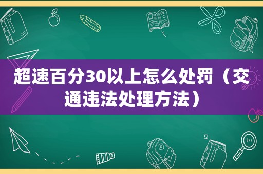 超速百分30以上怎么處罰（交通違法處理方法）