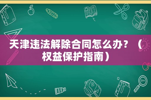 天津違法解除合同怎么辦？（權益保護指南）