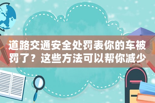 道路交通安全處罰表你的車被罰了？這些方法可以幫你減少處罰金額