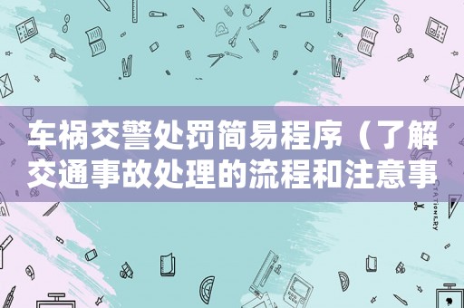 車禍交警處罰簡易程序（了解交通事故處理的流程和注意事項）