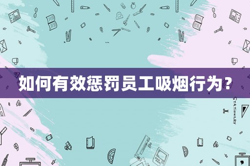 如何有效懲罰員工吸煙行為？